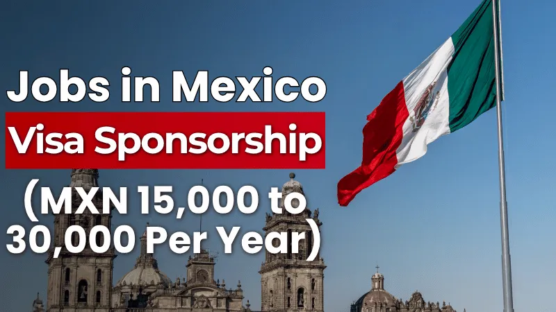 Jobs in Mexico with Visa Sponsorship 2026 (MXN 15,000 to 30,000 Per Year)